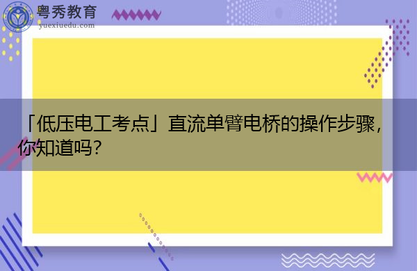 「低压电工考点」直流单臂电桥的操作步骤，你知道吗？