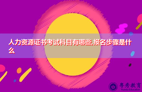 人力资源证书考试科目有哪些,报名步骤是什么