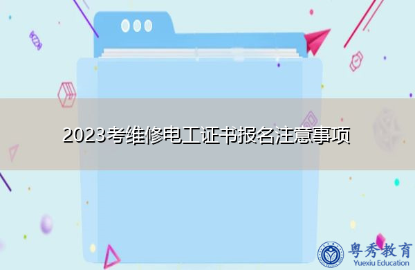 2023考维修电工证书报名注意事项 2023考维修电工证书报名注意事项