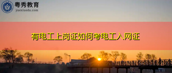 有电工上岗证如何考电工入网证 有电工上岗证如何考电工入网证