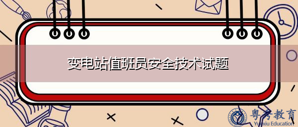 变电站值班员安全技术试题 变电站值班员安全技术试题