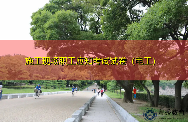 施工现场职工应知考试试卷(电工) 施工现场职工应知考试试卷(电工)