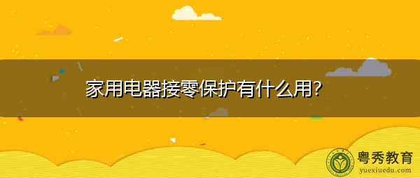家用电器接零保护有什么用？