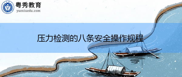 压力检测的八条安全操作规程 压力检测的八条安全操作规程