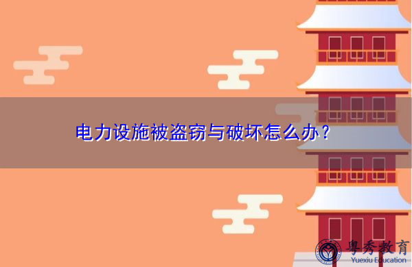 电力设施被盗窃与破坏怎么办? 电力设施被盗窃与破坏怎么办?