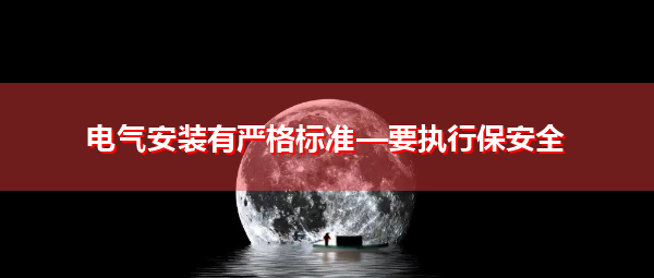 电气安装有严格标准—要执行保安全