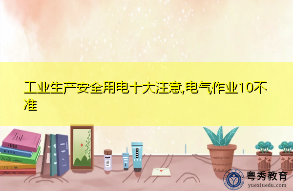 工业生产安全用电十大注意,电气作业10不准 工业生产安全用电十大注意,电气作业10不准
