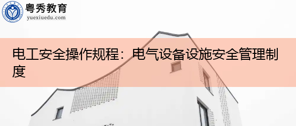 电工安全操作规程:电气设备设施安全管理制度 电工安全操作规程:电气设备设施安全管理制度