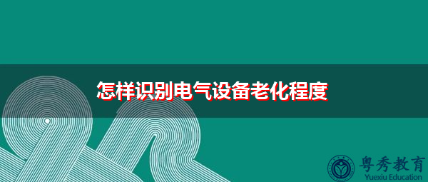 怎样识别电气设备老化程度