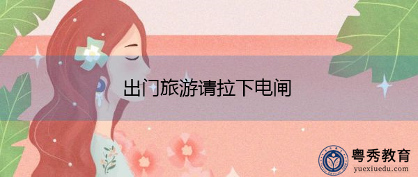 出门旅游请拉下电闸 出门旅游请拉下电闸
