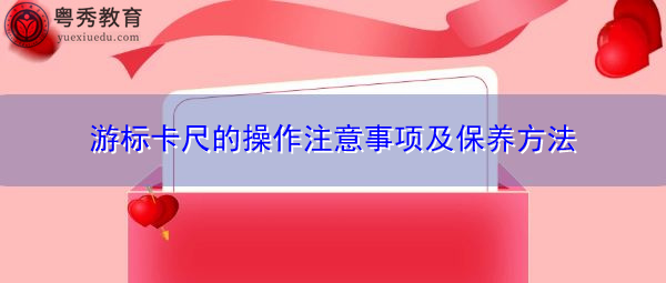 游标卡尺的操作注意事项及保养方法 游标卡尺的操作注意事项及保养方法