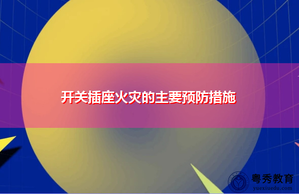 开关插座火灾的主要预防措施 开关插座火灾的主要预防措施
