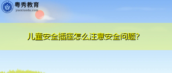 儿童安全插座怎么注意安全问题? 儿童安全插座怎么注意安全问题?