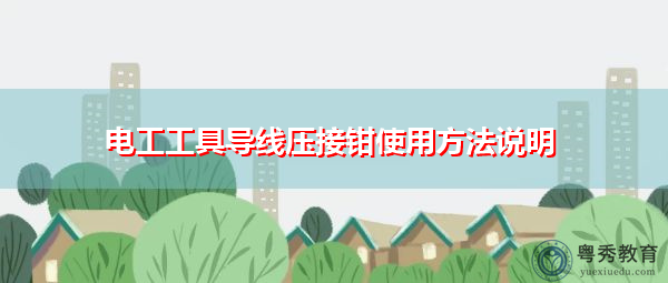 电工工具导线压接钳使用方法说明 电工工具导线压接钳使用方法说明