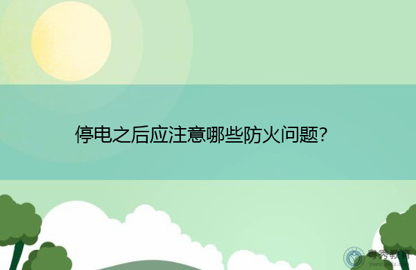 停电之后应注意哪些防火问题? 停电之后应注意哪些防火问题?
