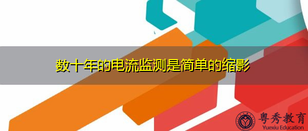 数十年的电流监测是简单的缩影 数十年的电流监测是简单的缩影