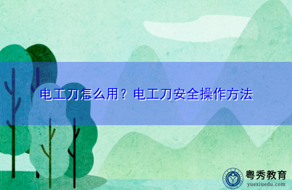电工刀怎么用？电工刀安全操作方法