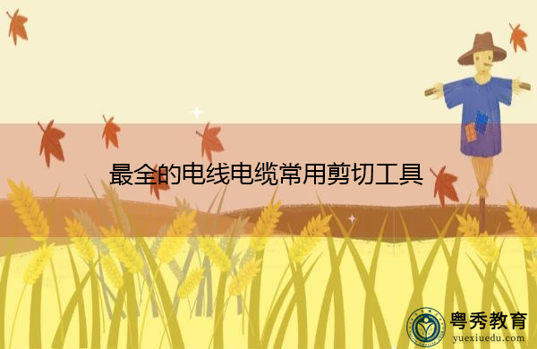 最全的电线电缆常用剪切工具 最全的电线电缆常用剪切工具