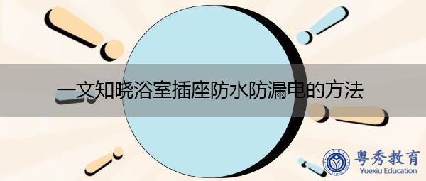 一文知晓浴室插座防水防漏电的方法