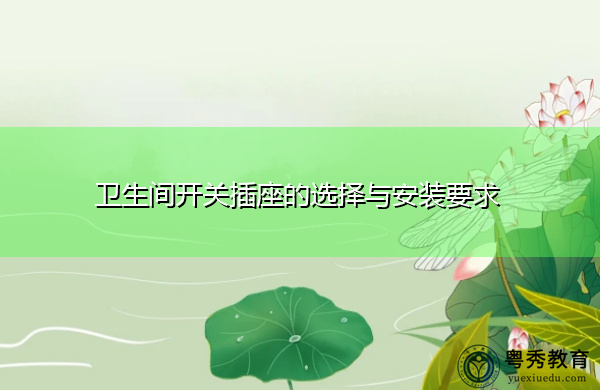 卫生间开关插座的选择与安装要求 卫生间开关插座的选择与安装要求