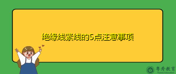 绝缘线紧线的5点注意事项 绝缘线紧线的5点注意事项