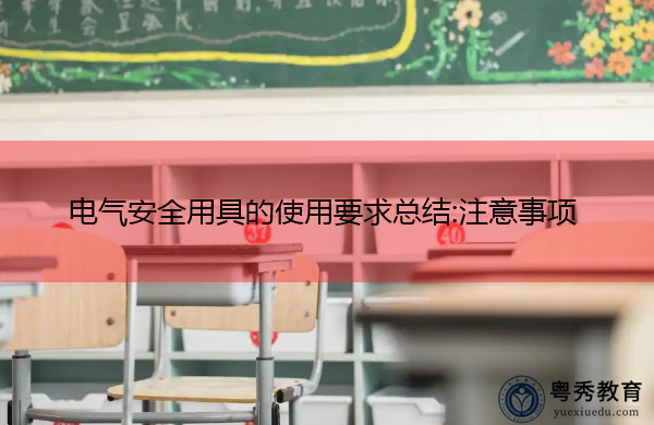 电气安全用具的使用要求总结:注意事项 电气安全用具的使用要求总结:注意事项