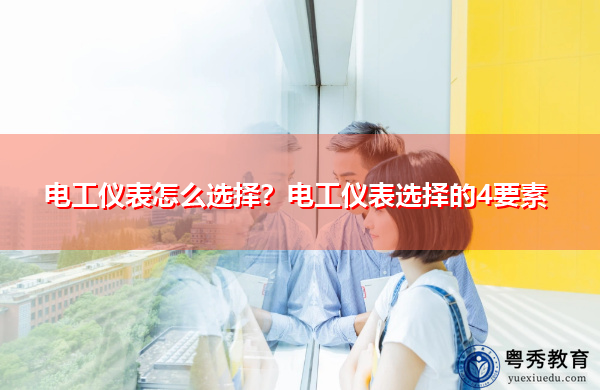 电工仪表怎么选择?电工仪表选择的4要素 电工仪表怎么选择?电工仪表选择的4要素