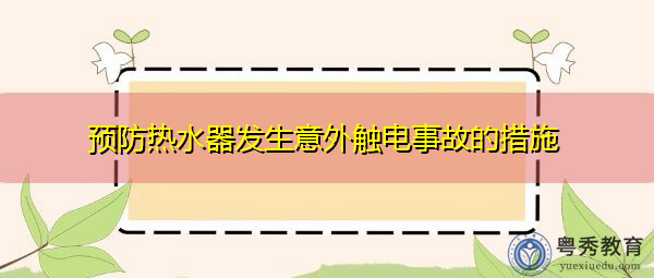 预防热水器发生意外触电事故的措施