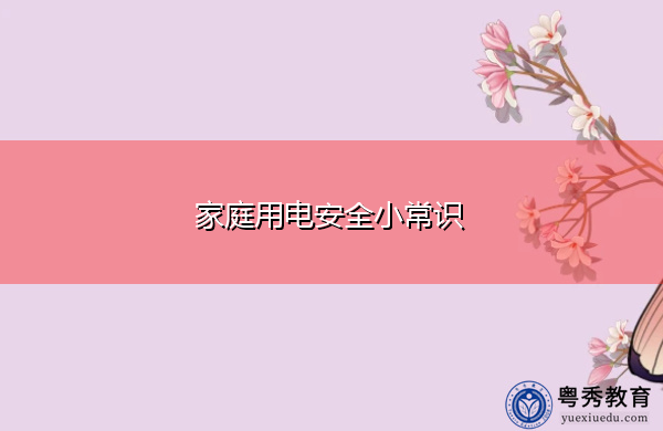 家庭用电安全小常识 家庭用电安全小常识
