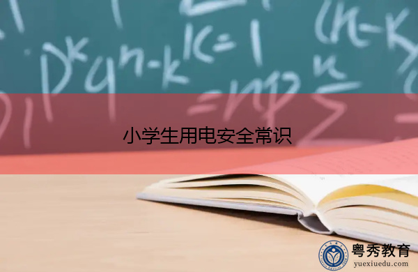 小学生用电安全常识 小学生用电安全常识