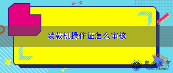 装载机操作证怎么审核
