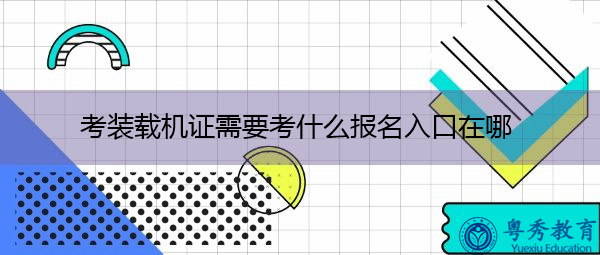 考装载机证需要考什么报名入口在哪