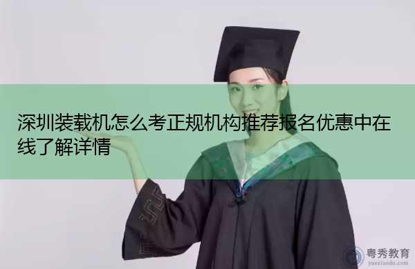 深圳装载机怎么考正规机构推荐报名优惠中在线了解详情 深圳装载机怎么考正规机构推荐报名优惠中在线了解详情