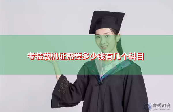 考装载机证需要多少钱有几个科目 考装载机证需要多少钱有几个科目