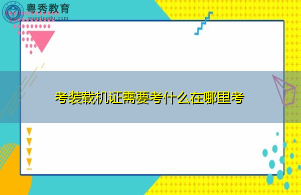 考装载机证需要考什么在哪里考