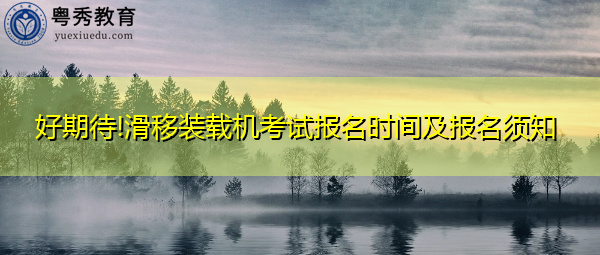 好期待!滑移装载机考试报名时间及报名须知 好期待!滑移装载机考试报名时间及报名须知