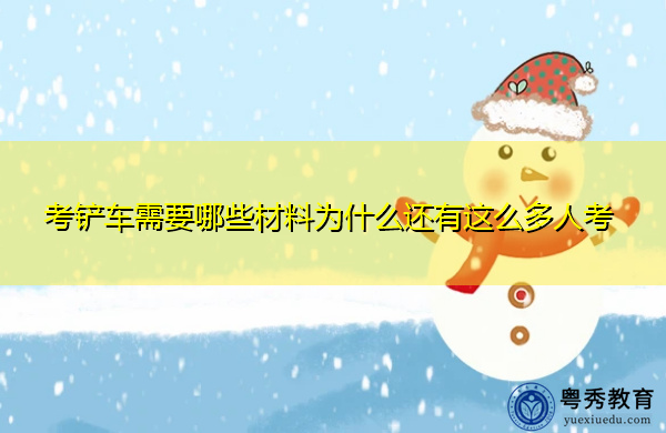 考铲车需要哪些材料为什么还有这么多人考