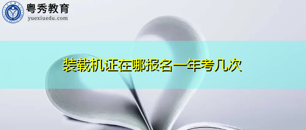 装载机证在哪报名一年考几次 装载机证在哪报名一年考几次
