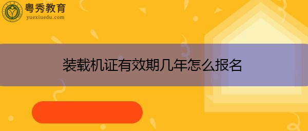 装载机证有效期几年怎么报名