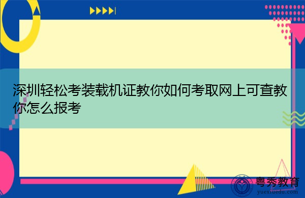 深圳轻松考装载机证教你如何考取网上可查教你怎么报考 深圳轻松考装载机证教你如何考取网上可查教你怎么报考