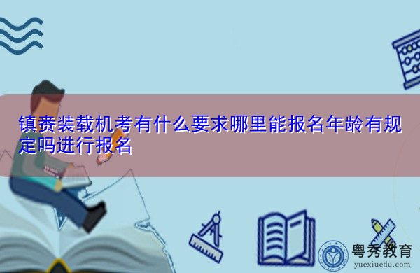 镇赉装载机考有什么要求哪里能报名年龄有规定吗进行报名 镇赉装载机考有什么要求哪里能报名年龄有规定吗进行报名