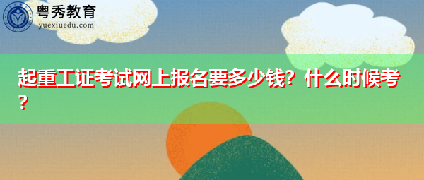 起重工证考试网上报名要多少钱?什么时候考? 起重工证考试网上报名要多少钱?什么时候考?