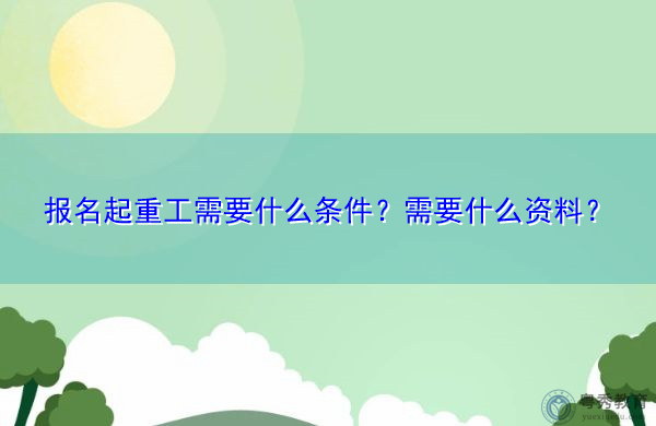 报名起重工需要什么条件?需要什么资料? 报名起重工需要什么条件?需要什么资料?