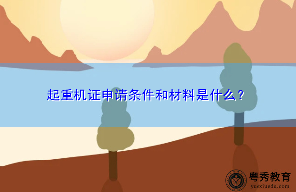 起重机证申请条件和材料是什么? 起重机证申请条件和材料是什么?