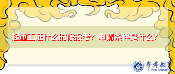 起重工证什么时候报考?申请条件是什么? 起重工证什么时候报考?申请条件是什么?