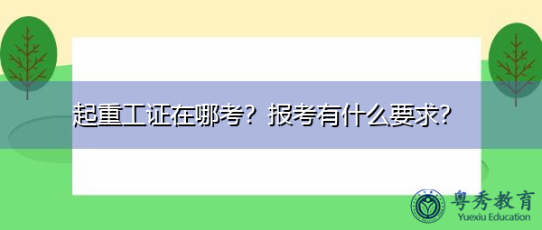 起重工证在哪考？报考有什么要求？