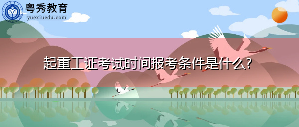 起重工证考试时间报考条件是什么? 起重工证考试时间报考条件是什么?