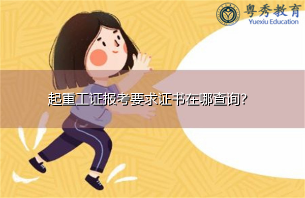 起重工证报考要求证书在哪查询? 起重工证报考要求证书在哪查询?