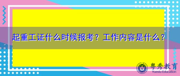 起重工证什么时候报考?工作内容是什么? 起重工证什么时候报考?工作内容是什么?