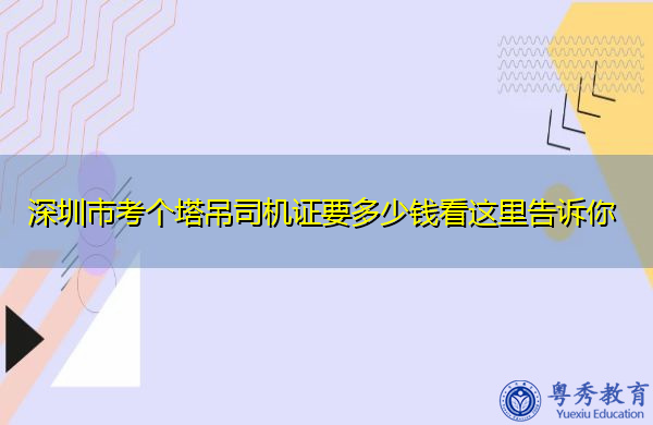 深圳市考个塔吊司机证要多少钱看这里告诉你 深圳市考个塔吊司机证要多少钱看这里告诉你